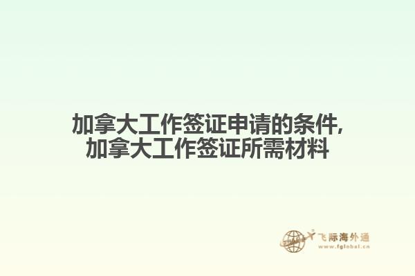 加拿大工作簽證申請(qǐng)的條件,加拿大工作簽證所需材料