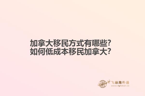 加拿大移民方式有哪些？如何低成本移民加拿大？