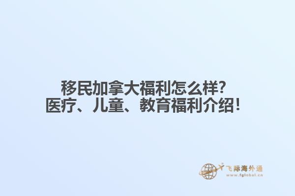 移民加拿大福利怎么樣？醫(yī)療、兒童、教育福利介紹！