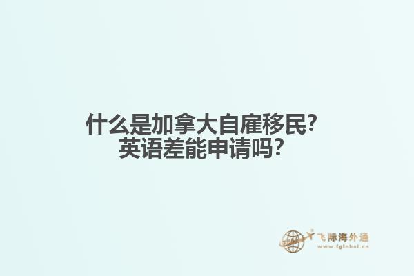 什么是加拿大自雇移民？英語差能申請嗎？