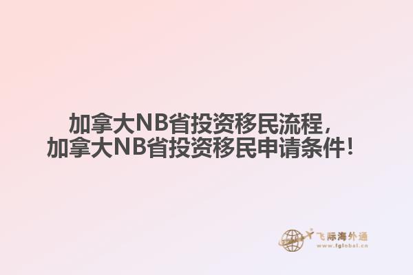 加拿大NB省投資移民流程，加拿大NB省投資移民申請(qǐng)條件！