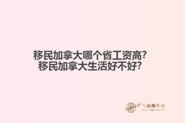 移民加拿大哪個(gè)省工資高？移民加拿大生活好不好？