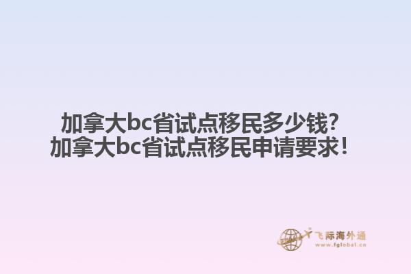 加拿大bc省試點(diǎn)移民多少錢？加拿大bc省試點(diǎn)移民申請(qǐng)要求！