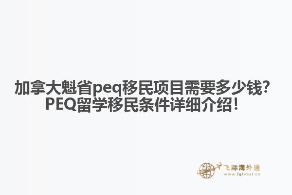 加拿大魁省peq移民項目需要多少錢？PEQ留學(xué)移民條件詳細(xì)介紹！