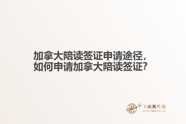 加拿大陪讀簽證申請途徑，如何申請加拿大陪讀簽證？