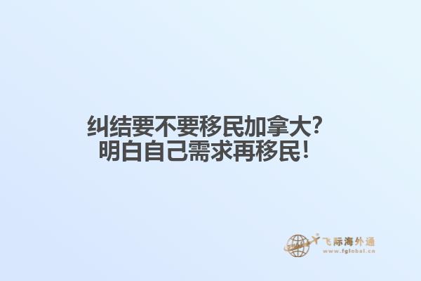 糾結(jié)要不要移民加拿大？明白自己需求再移民！