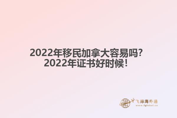 2022年移民加拿大容易嗎？2022年證書好時候！