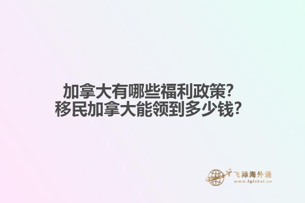 加拿大有哪些福利政策？移民加拿大能領(lǐng)到多少錢？