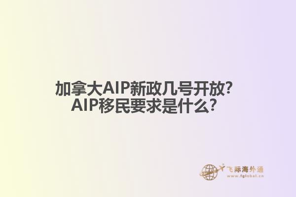 加拿大AIP新政幾號開放？AIP移民要求是什么？