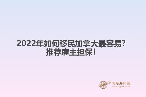 2022年如何移民加拿大最容易？推薦雇主擔(dān)保！