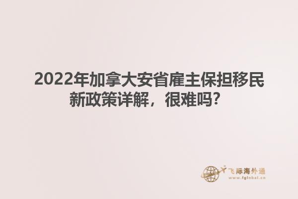 2022年加拿大安省雇主保擔(dān)移民新政策詳解，很難嗎？