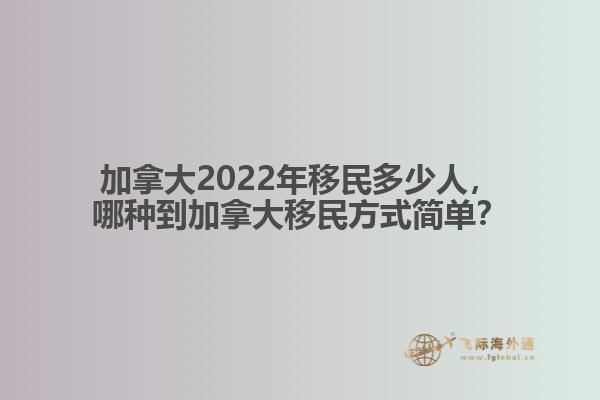 加拿大2022年移民多少人，哪種移民方式簡單？