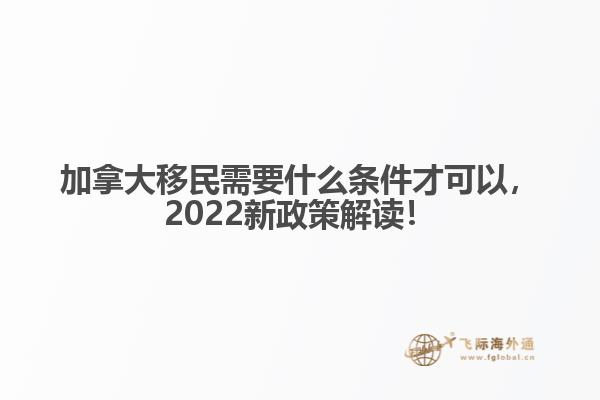 加拿大移民需要什么條件才可以，2022新政策解讀！