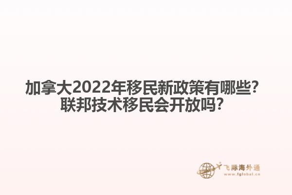 加拿大2022年移民新政策有哪些？聯(lián)邦技術(shù)移民會(huì)開放嗎？