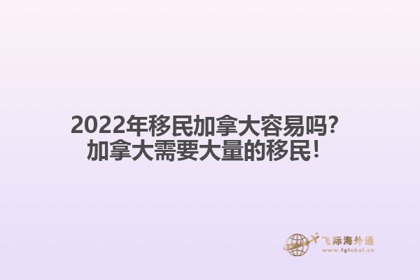 2022年移民加拿大容易嗎？加拿大需要大量的移民！