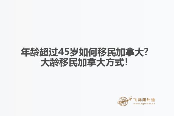 年齡超過(guò)45歲如何移民加拿大？大齡移民加拿大方式！