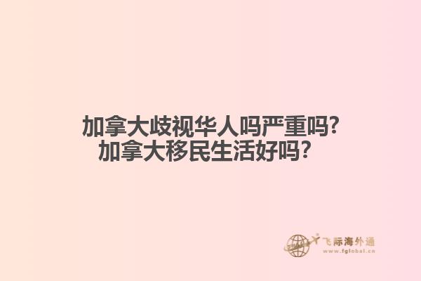 加拿大歧視華人嗎嚴重嗎?加拿大移民生活好嗎？