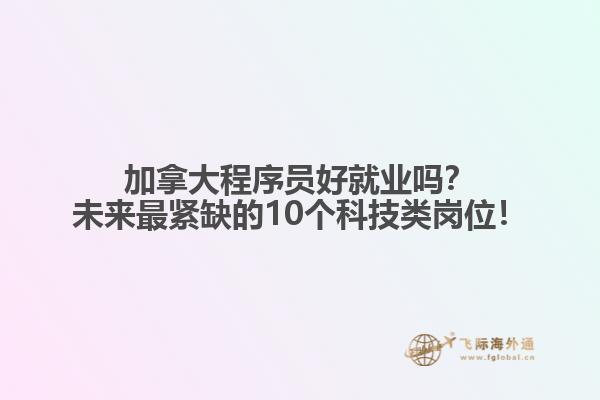 加拿大程序員好就業(yè)嗎？未來最緊缺的10個科技類崗位！