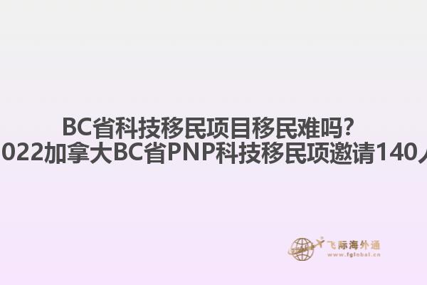 BC省科技移民項目移民難嗎？2022加拿大BC省PNP科技移民項邀請140人