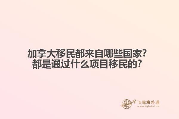 加拿大移民都來自哪些國家？都是通過什么項目移民的？