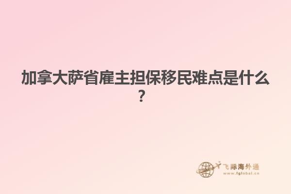 加拿大薩省雇主擔(dān)保移民難點(diǎn)是什么？