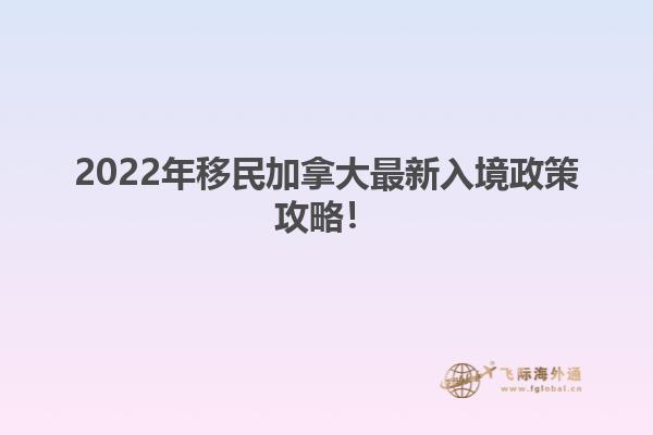 2022年移民加拿大最新入境政策攻略！