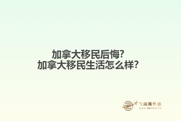 加拿大移民后悔？加拿大移民生活怎么樣？