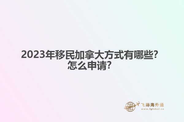 2023年移民加拿大方式有哪些？怎么申請(qǐng)？