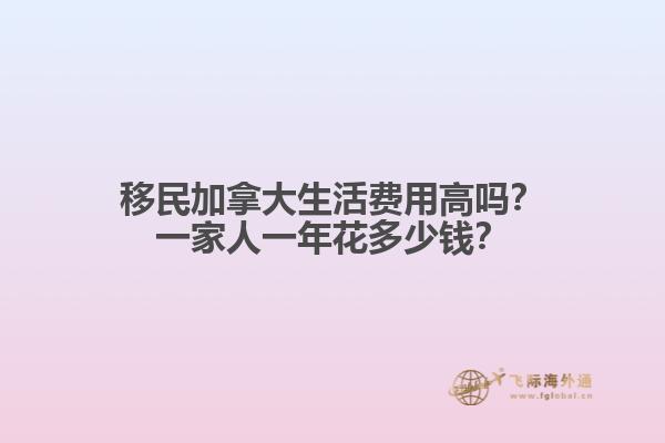 移民加拿大生活費(fèi)用高嗎？一家人一年花多少錢(qián)？