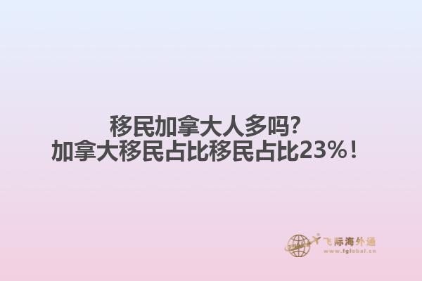 移民加拿大人多嗎？加拿大移民占比移民占比23%！