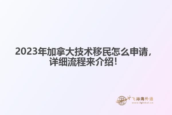 2023年加拿大技術(shù)移民怎么申請，詳細(xì)流程來介紹！