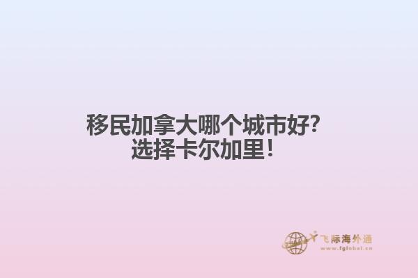 移民加拿大哪個(gè)城市好？選擇卡爾加里！