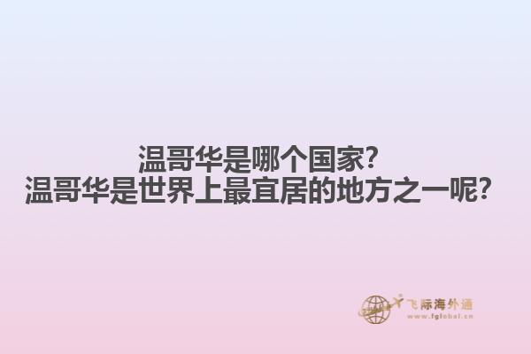 溫哥華是哪個(gè)國家？溫哥華是世界上最宜居的地方之一呢？