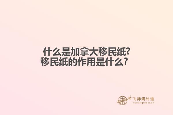 什么是加拿大移民紙?移民紙的作用是什么？