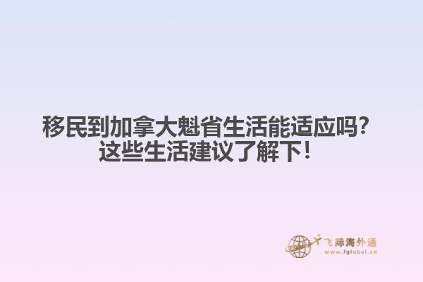 移民到加拿大魁省生活能適應(yīng)嗎？這些生活建議了解下！