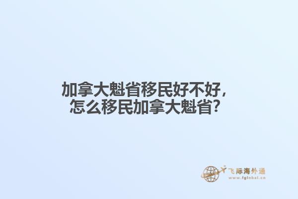 加拿大魁省移民好不好，怎么移民加拿大魁??？