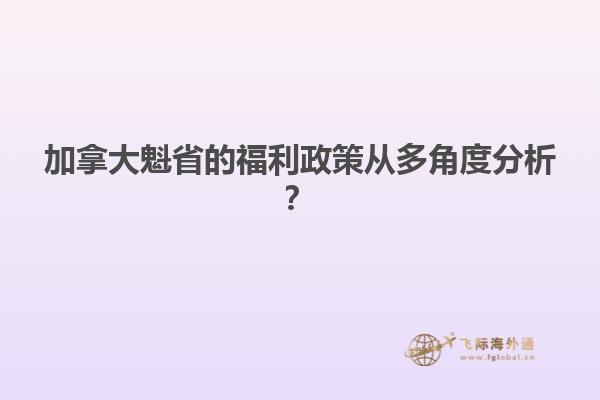 加拿大魁省的福利政策從多角度分析？