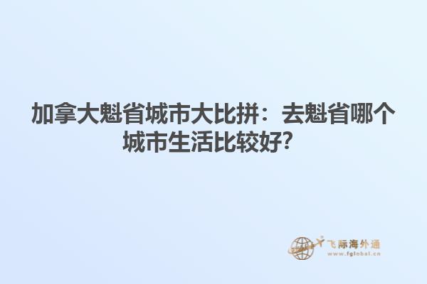 加拿大魁省城市大比拼：去魁省哪個城市生活比較好？