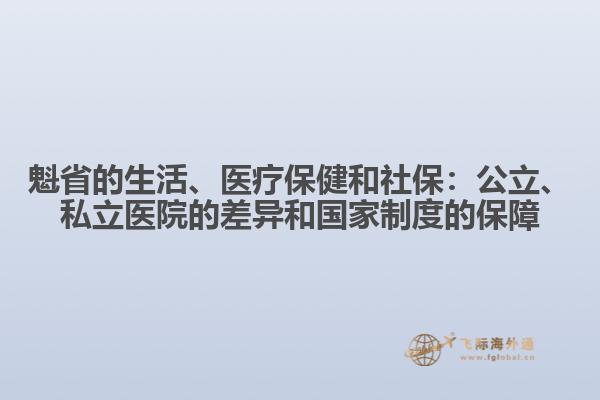 魁省的生活、醫(yī)療保健和社保：公立、私立醫(yī)院的差異和國(guó)家制度的保障