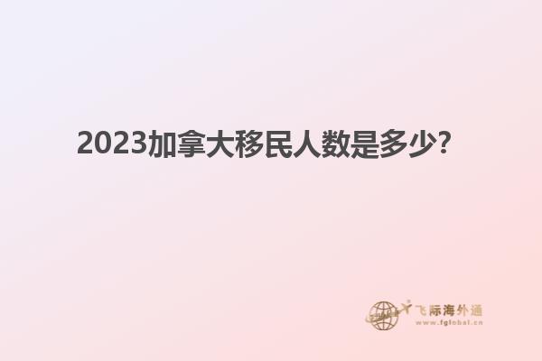 2023加拿大移民人數(shù)是多少？