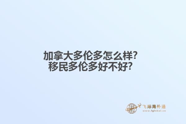 加拿大多倫多怎么樣？移民多倫多好不好？