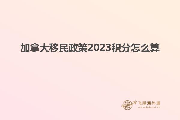 加拿大移民政策2023積分怎么算