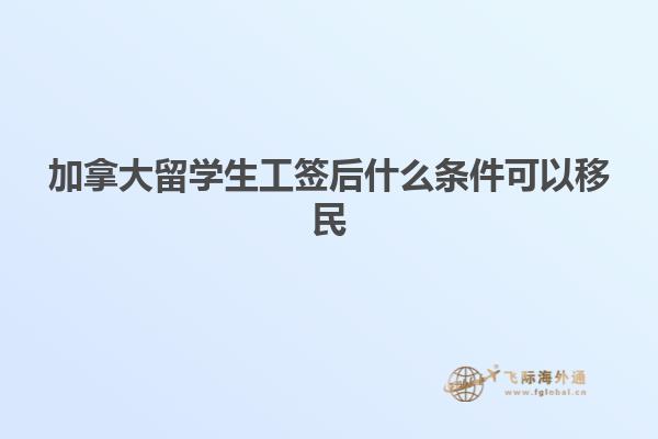 加拿大留學(xué)生工簽后什么條件可以移民