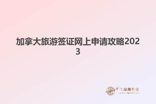 加拿大旅游簽證網(wǎng)上申請(qǐng)攻略2023