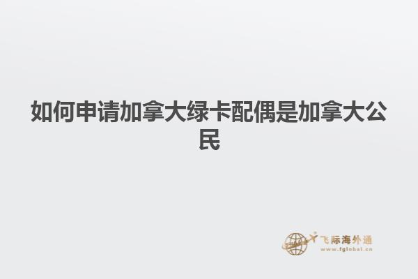 如何申請加拿大綠卡配偶是加拿大公民