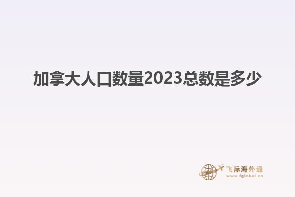 加拿大人口數(shù)量2023總數(shù)是多少