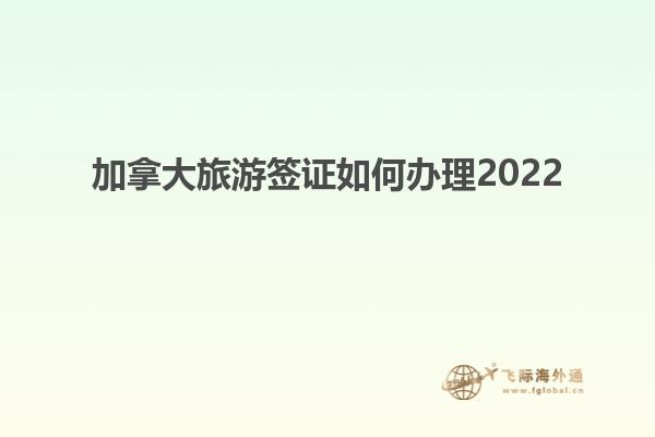 加拿大旅游簽證如何辦理2022