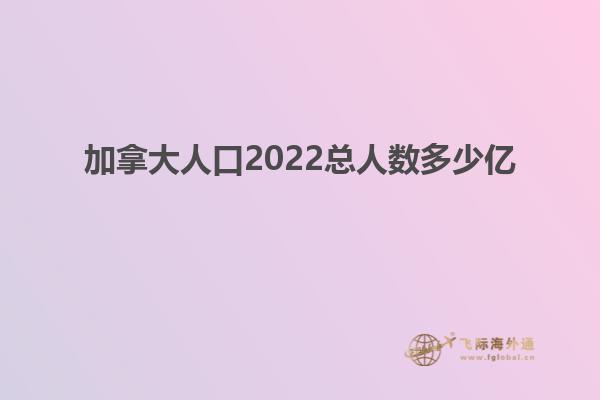 加拿大人口2022總人數(shù)多少億