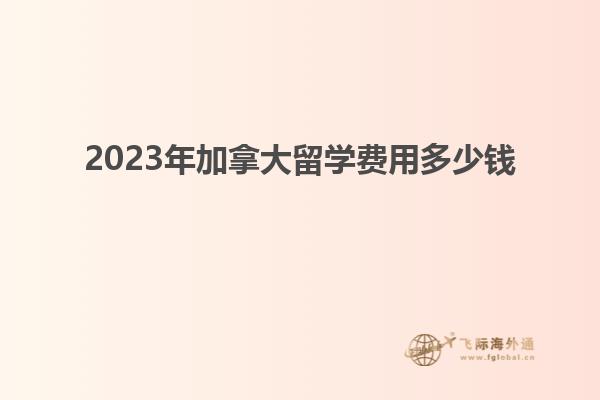 2023年加拿大留學(xué)費(fèi)用多少錢