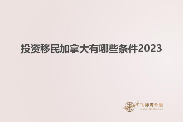 投資移民加拿大有哪些條件2023